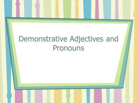 Demonstrative Adjectives and Pronouns. Remember that you use demonstrative adjectives to point out people or things that are nearby and farther away.