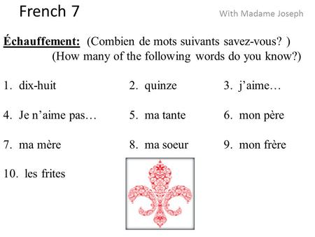 French 7 With Madame Joseph Échauffement: (Combien de mots suivants savez-vous? ) (How many of the following words do you know?) 1.dix-huit2. quinze3.