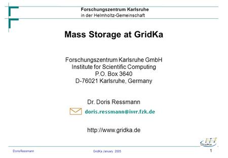 GridKa January 2005 Forschungszentrum Karlsruhe in der Helmholtz-Gemeinschaft Doris Ressmann 1 Mass Storage at GridKa Forschungszentrum Karlsruhe GmbH.