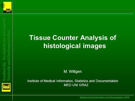 Medizinische Informatik und Dokumentation 2004 Tissue Counter Analysis of histological images M. Wiltgen Institute of Medical Informatics, Statistics and.