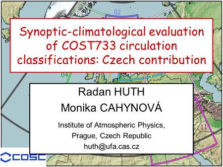 Synoptic-climatological evaluation of COST733 circulation classifications: Czech contribution Radan HUTH Monika CAHYNOVÁ Institute of Atmospheric Physics,