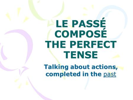 LE PASSÉ COMPOSÉ THE PERFECT TENSE Talking about actions, completed in the past.