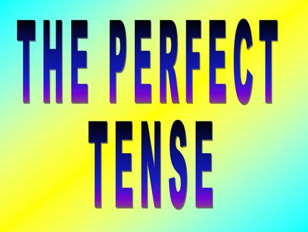 THE PERFECT TENSE.