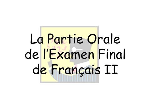 La Partie Orale de lExamen Final de Français II Information Générale Choissis UNE fiche On fait une conversation de CINQ échanges en français. Cette.