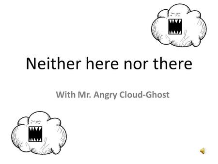 Neither here nor there With Mr. Angry Cloud-Ghost.