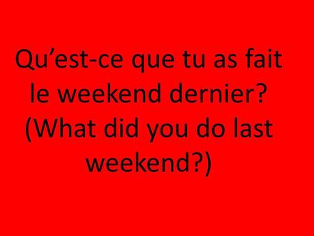 Qu’est-ce que tu as fait le weekend dernier