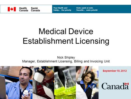 Your Health and Votre santé et votre Safety... Our priority Securité… notre priorité Medical Device Establishment Licensing Nick Shipley Manager, Establishment.