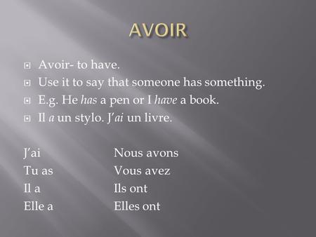 Avoir- to have. Use it to say that someone has something. E.g. He has a pen or I have a book. Il a un stylo. J ai un livre. JaiNous avons Tu asVous avez.