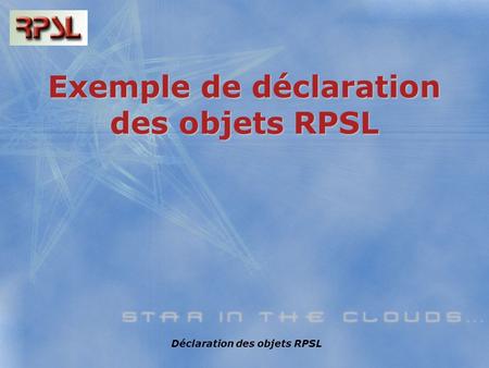 Déclaration des objets RPSL Exemple de déclaration des objets RPSL.