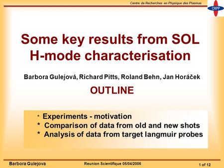 Reunion Scientifique 05/04/2006 Centre de Recherches en Physique des Plasmas 1 of 12 Barbora Gulejova Some key results from SOL H-mode characterisation.