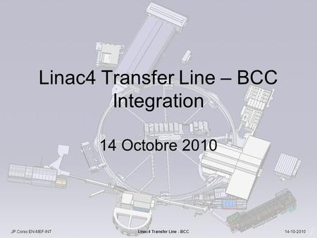 JP.Corso EN-MEF-INT Linac4 Transfer Line - BCC 14-10-2010 Linac4 Transfer Line – BCC Integration 14 Octobre 2010.