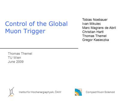 Compact Muon Solenoid Thomas Themel TU Wien June 2009 Institut für Hochenergiephysik, ÖAW Control of the Global Muon Trigger Tobias Noebauer Ivan Mikulec.