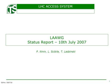 LHC ACCESS SYSTEM 1 Edms: 856718 LAAWG Status Report – 10th July 2007 P. Ninin, L. Scibile, T. Ladzinski.