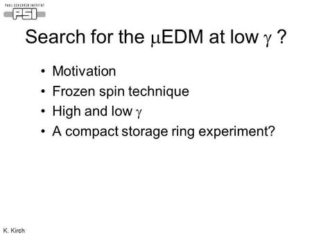 K. Kirch Search for the EDM at low ? Motivation Frozen spin technique High and low A compact storage ring experiment?