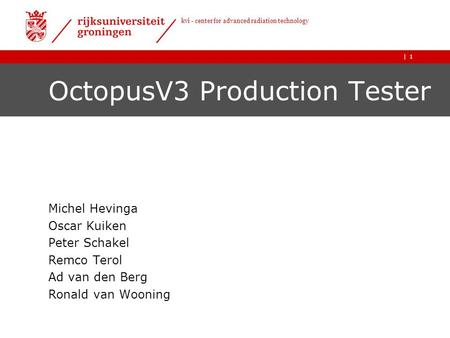 | kvi - center for advanced radiation technology 1 OctopusV3 Production Tester Michel Hevinga Oscar Kuiken Peter Schakel Remco Terol Ad van den Berg Ronald.