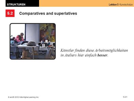 5.2 Lektion 5 Kunstschätze STRUKTUREN © and ® 2012 Vista Higher Learning, Inc. 5.2-1 Comparatives and superlatives Künstler finden diese Arbeitsmöglichkeiten.