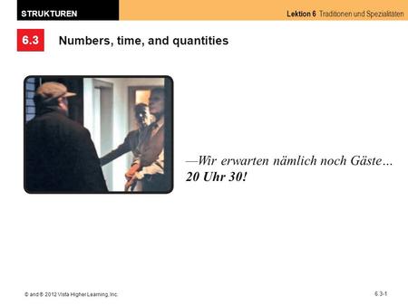 6.3 Lektion 6 Traditionen und Spezialitäten STRUKTUREN © and ® 2012 Vista Higher Learning, Inc. 6.3-1 Numbers, time, and quantities Wir erwarten nämlich.