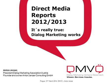 DMVÖ Präsidium 21.2.2012 Direct Media Reports 2012/2013 It´s really true: Dialog Marketing works Anton Jenzer, President Dialog Marketing Association Austria.