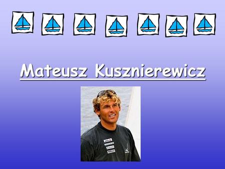 Mateusz Kusznierewicz. Something about him Mateusz Kusznierewicz was born on 29 April 1975 in Warsaw. He started his career in July 1984 from Optymist.