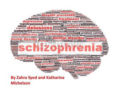 Schizophrenia A presentation by Zahra and Katharina By Zahra Syed and Katharina Michelson.