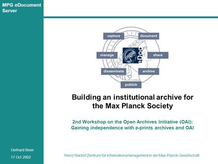 Seite 1 Heinz Nixdorf Zentrum für Informationsmanagement in der Max-Planck-Gesellschaft 17 Oct 2002 Gerhard Beier MPG eDocument Server Building an institutional.