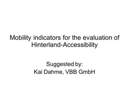 Mobility indicators for the evaluation of Hinterland-Accessibility Suggested by: Kai Dahme, VBB GmbH.