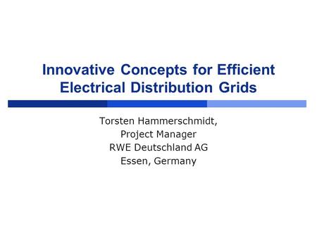 Innovative Concepts for Efficient Electrical Distribution Grids Torsten Hammerschmidt, Project Manager RWE Deutschland AG Essen, Germany.