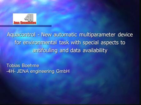 Aquacontrol - New automatic multiparameter device for environmental task with special aspects to antifouling and data availability Tobias Boehme -4H- JENA.