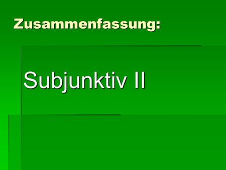 Zusammenfassung: Subjunktiv II. Subj II has 2 tenses: Present (for present and future) Present (for present and future) Past (for all past situations,