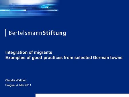 Integration of migrants Examples of good practices from selected German towns Claudia Walther, Prague, 4. Mai 2011.