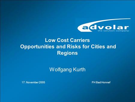 LCCs-Opportunities and Risks for Cities and Regions, Bad Honnef, 18.11.2005 www.advolar.com © 1 Low Cost Carriers Opportunities and Risks for Cities and.