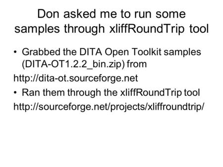 Don asked me to run some samples through xliffRoundTrip tool Grabbed the DITA Open Toolkit samples (DITA-OT1.2.2_bin.zip) from