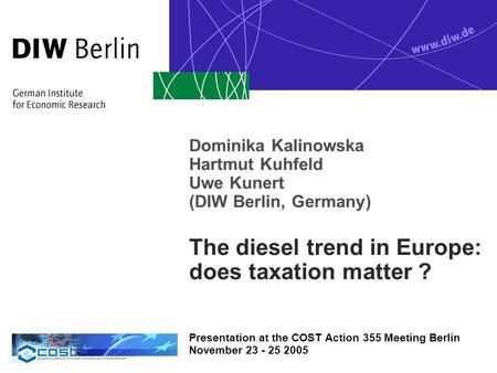 Dominika Kalinowska Hartmut Kuhfeld Uwe Kunert (DIW Berlin, Germany) The diesel trend in Europe: does taxation matter ? Presentation at the COST Action.