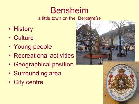 Bensheim a little town on the Bergstraße History Culture Young people Recreational activities Geographical position Surrounding area City centre.