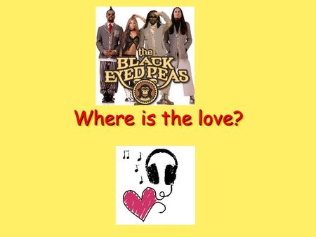 Where is the love?. Whats wrong with the world, mamma? People living like the aint got no mammas I think the whole worlds addicted to the drama Only attracted.