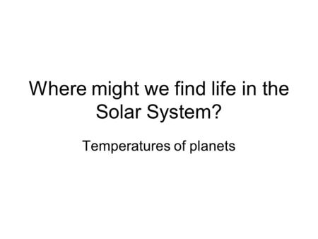 Where might we find life in the Solar System? Temperatures of planets.