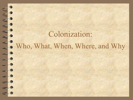 Colonization: Who, What, When, Where, and Why