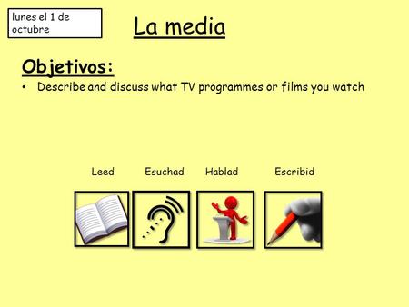 La media Objetivos: Describe and discuss what TV programmes or films you watch lunes el 1 de octubre Leed Esuchad HabladEscribid.