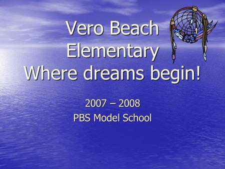 Vero Beach Elementary Where dreams begin! 2007 – 2008 PBS Model School.