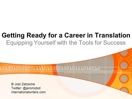 Getting Ready for a Career in Translation Equipping Yourself with the Tools for Success © Jost Zetzsche Twitter: @jeromobot internationalwriters.com.