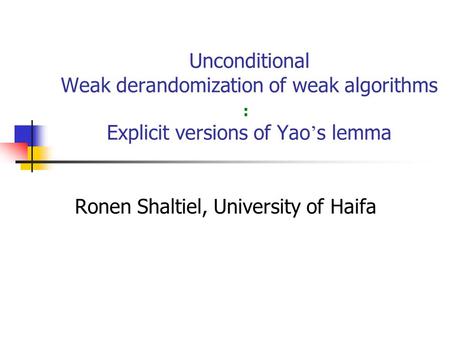 Unconditional Weak derandomization of weak algorithms Explicit versions of Yao s lemma Ronen Shaltiel, University of Haifa :