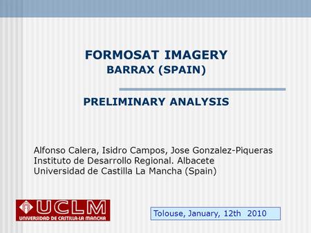 FORMOSAT IMAGERY BARRAX (SPAIN) PRELIMINARY ANALYSIS Alfonso Calera, Isidro Campos, Jose Gonzalez-Piqueras Instituto de Desarrollo Regional. Albacete Universidad.