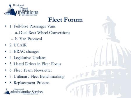 Fleet Forum 1. Full-Size Passenger Vans –a. Dual Rear Wheel Conversions –b. Van Protocol 2. UCAIR 3. ERAC changes 4. Legislative Updates 5. Listed Driver.