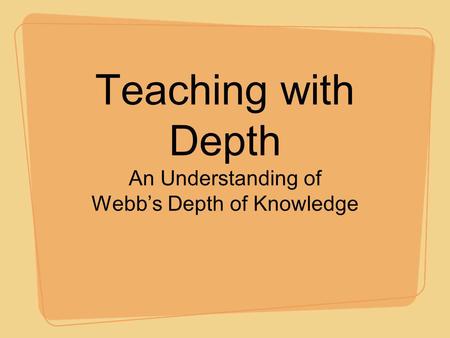 Teaching with Depth An Understanding of Webb’s Depth of Knowledge