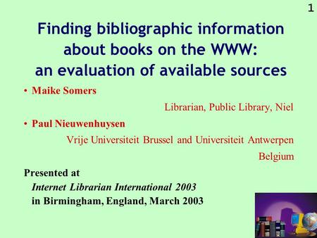 1 Finding bibliographic information about books on the WWW: an evaluation of available sources Maike Somers Librarian, Public Library, Niel Paul Nieuwenhuysen.