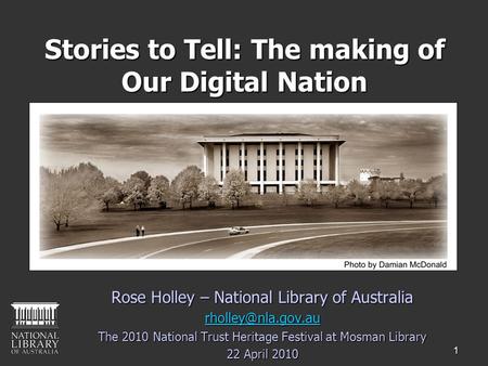 1 Stories to Tell: The making of Our Digital Nation Rose Holley – National Library of Australia The 2010 National Trust Heritage Festival.