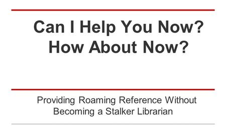 Can I Help You Now? How About Now? Providing Roaming Reference Without Becoming a Stalker Librarian.