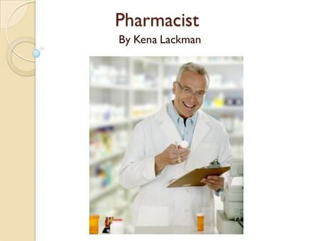 Pharmacist By Kena Lackman. What is a Pharmacist? A pharmacist is someone who has earned a Pharm. D degree and can distribute prescription drugs to individuals.