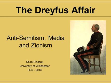 Anti-Semitism, Media and Zionism Shira Pinczuk University of Winchester HCJ - 2013 The Dreyfus Affair.