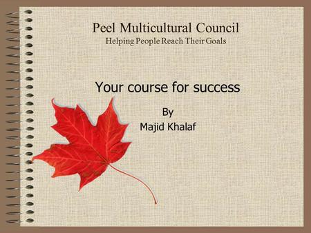 Peel Multicultural Council Helping People Reach Their Goals Your course for success By Majid Khalaf.